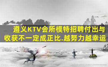 遵义KTV会所模特招聘付出与收获不一定成正比.越努力越幸运